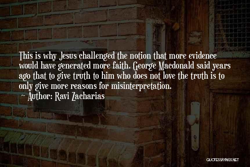 Ravi Zacharias Quotes: This Is Why Jesus Challenged The Notion That More Evidence Would Have Generated More Faith. George Macdonald Said Years Ago