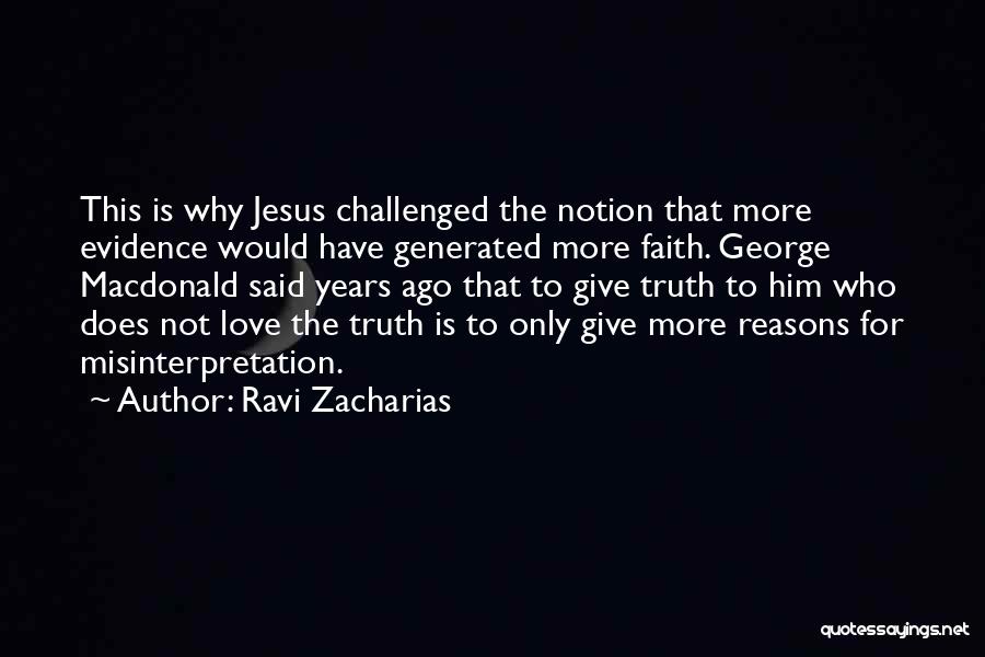 Ravi Zacharias Quotes: This Is Why Jesus Challenged The Notion That More Evidence Would Have Generated More Faith. George Macdonald Said Years Ago