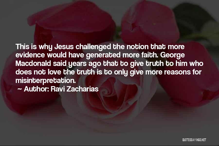 Ravi Zacharias Quotes: This Is Why Jesus Challenged The Notion That More Evidence Would Have Generated More Faith. George Macdonald Said Years Ago