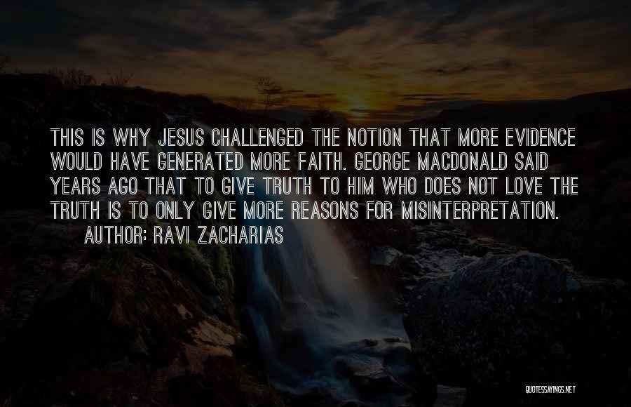 Ravi Zacharias Quotes: This Is Why Jesus Challenged The Notion That More Evidence Would Have Generated More Faith. George Macdonald Said Years Ago