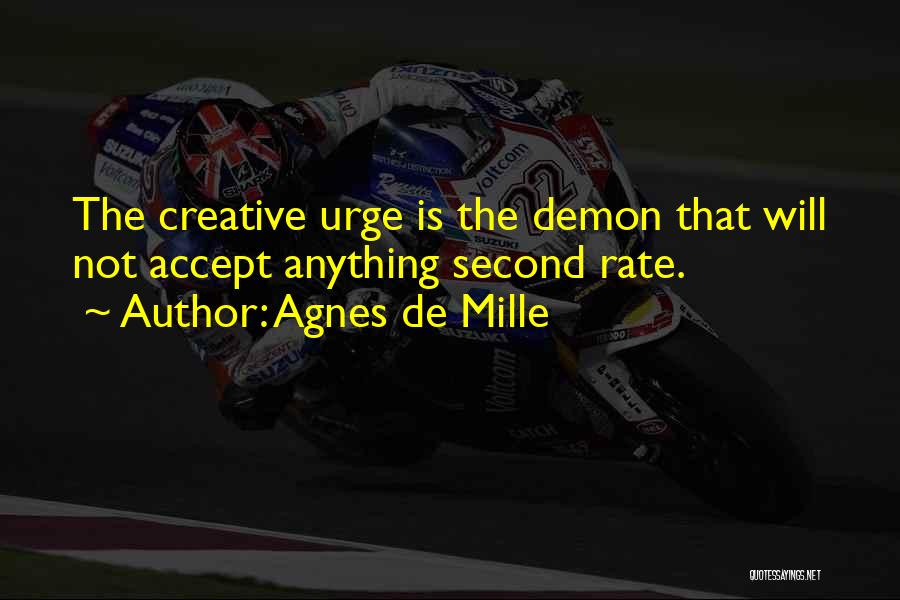 Agnes De Mille Quotes: The Creative Urge Is The Demon That Will Not Accept Anything Second Rate.