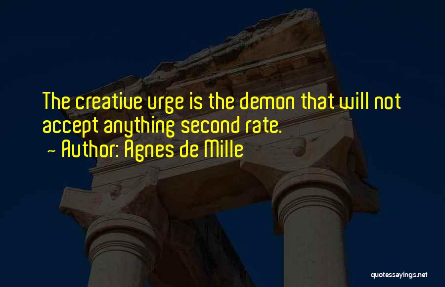 Agnes De Mille Quotes: The Creative Urge Is The Demon That Will Not Accept Anything Second Rate.