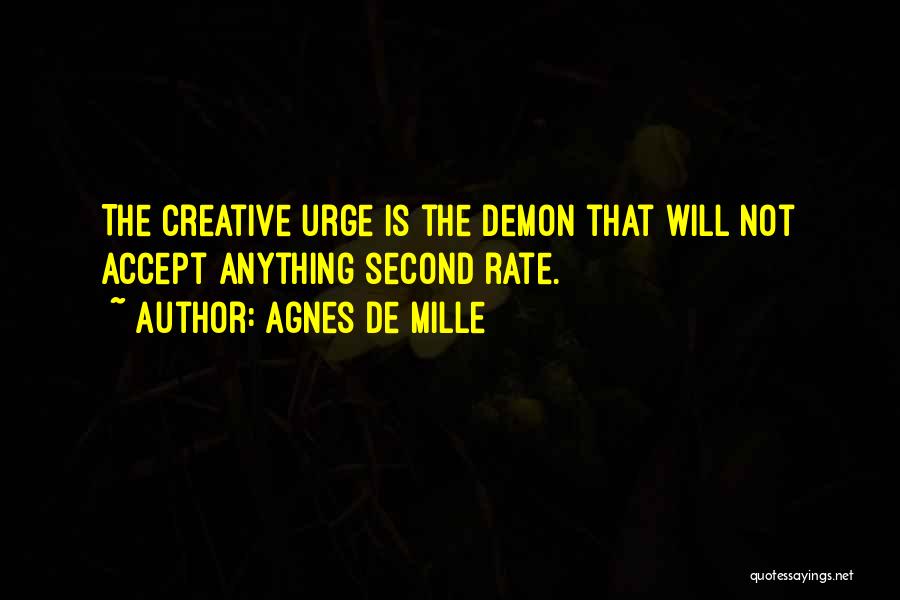 Agnes De Mille Quotes: The Creative Urge Is The Demon That Will Not Accept Anything Second Rate.