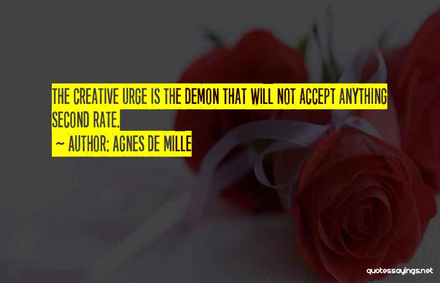 Agnes De Mille Quotes: The Creative Urge Is The Demon That Will Not Accept Anything Second Rate.