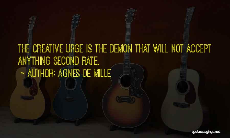 Agnes De Mille Quotes: The Creative Urge Is The Demon That Will Not Accept Anything Second Rate.