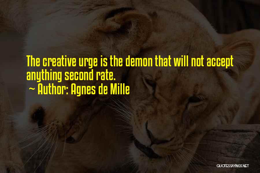 Agnes De Mille Quotes: The Creative Urge Is The Demon That Will Not Accept Anything Second Rate.