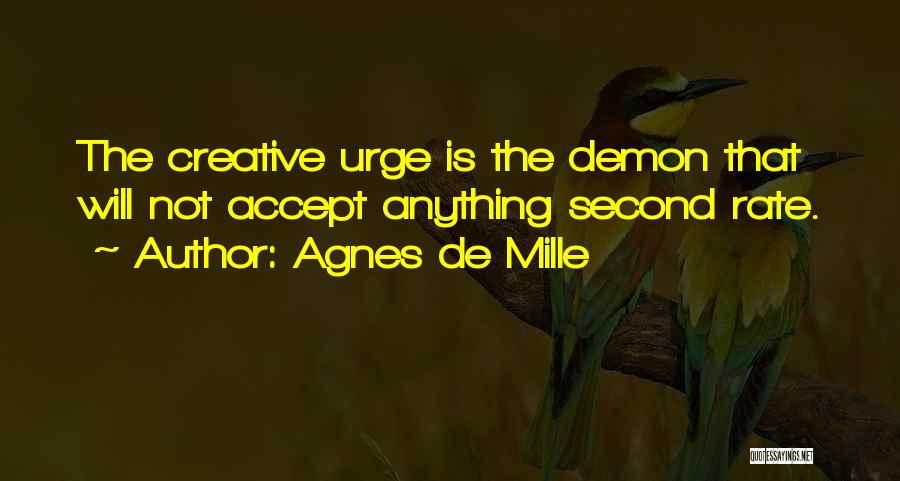 Agnes De Mille Quotes: The Creative Urge Is The Demon That Will Not Accept Anything Second Rate.