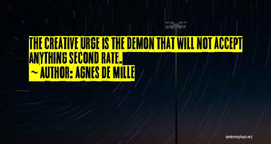Agnes De Mille Quotes: The Creative Urge Is The Demon That Will Not Accept Anything Second Rate.