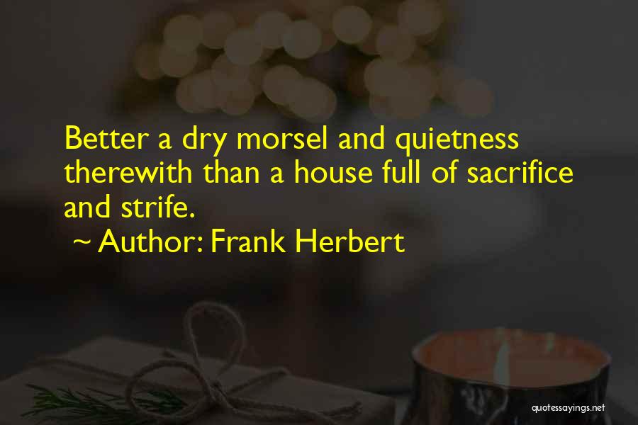 Frank Herbert Quotes: Better A Dry Morsel And Quietness Therewith Than A House Full Of Sacrifice And Strife.