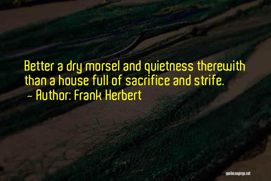 Frank Herbert Quotes: Better A Dry Morsel And Quietness Therewith Than A House Full Of Sacrifice And Strife.