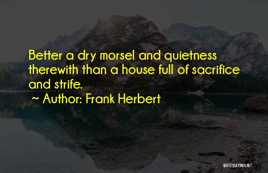 Frank Herbert Quotes: Better A Dry Morsel And Quietness Therewith Than A House Full Of Sacrifice And Strife.