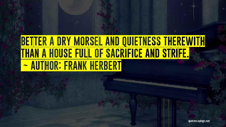 Frank Herbert Quotes: Better A Dry Morsel And Quietness Therewith Than A House Full Of Sacrifice And Strife.