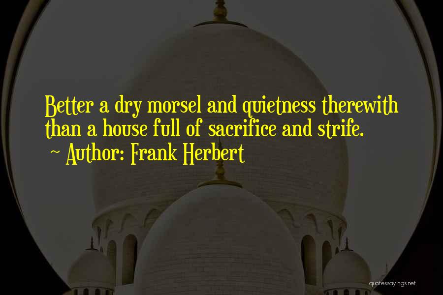 Frank Herbert Quotes: Better A Dry Morsel And Quietness Therewith Than A House Full Of Sacrifice And Strife.