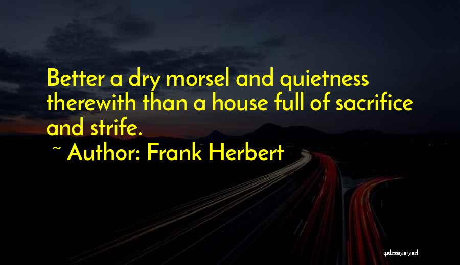 Frank Herbert Quotes: Better A Dry Morsel And Quietness Therewith Than A House Full Of Sacrifice And Strife.