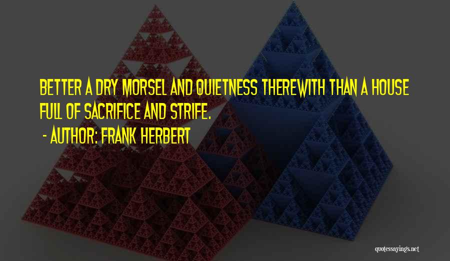 Frank Herbert Quotes: Better A Dry Morsel And Quietness Therewith Than A House Full Of Sacrifice And Strife.