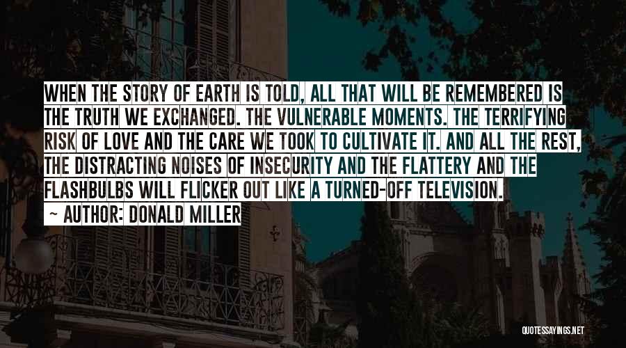 Donald Miller Quotes: When The Story Of Earth Is Told, All That Will Be Remembered Is The Truth We Exchanged. The Vulnerable Moments.