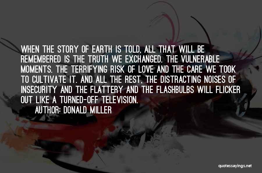 Donald Miller Quotes: When The Story Of Earth Is Told, All That Will Be Remembered Is The Truth We Exchanged. The Vulnerable Moments.