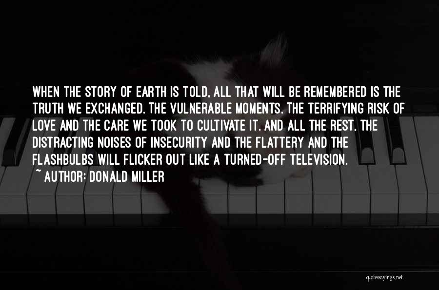 Donald Miller Quotes: When The Story Of Earth Is Told, All That Will Be Remembered Is The Truth We Exchanged. The Vulnerable Moments.