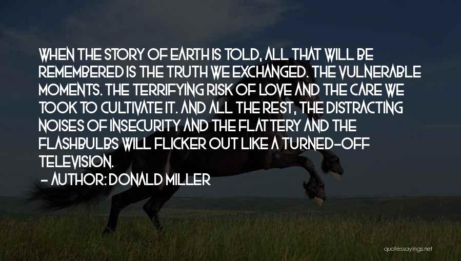 Donald Miller Quotes: When The Story Of Earth Is Told, All That Will Be Remembered Is The Truth We Exchanged. The Vulnerable Moments.