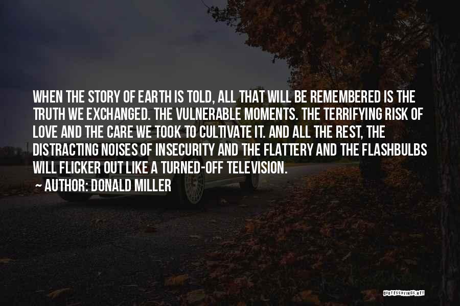 Donald Miller Quotes: When The Story Of Earth Is Told, All That Will Be Remembered Is The Truth We Exchanged. The Vulnerable Moments.