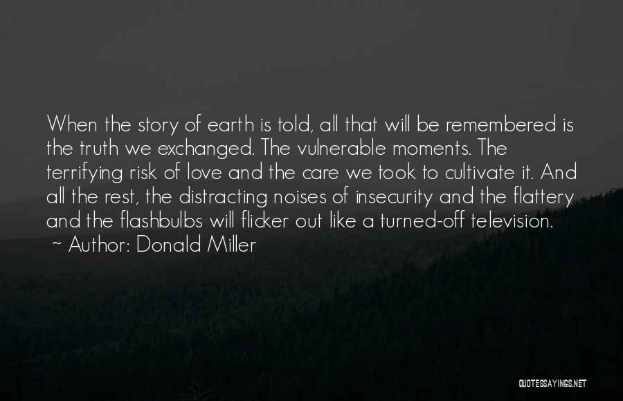 Donald Miller Quotes: When The Story Of Earth Is Told, All That Will Be Remembered Is The Truth We Exchanged. The Vulnerable Moments.