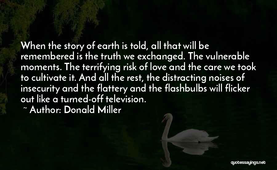 Donald Miller Quotes: When The Story Of Earth Is Told, All That Will Be Remembered Is The Truth We Exchanged. The Vulnerable Moments.
