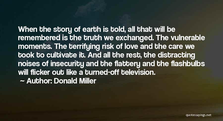 Donald Miller Quotes: When The Story Of Earth Is Told, All That Will Be Remembered Is The Truth We Exchanged. The Vulnerable Moments.