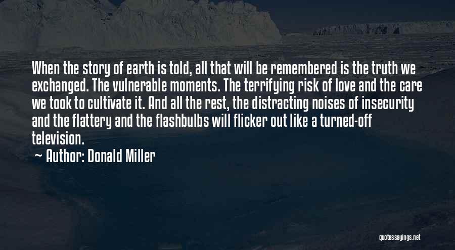 Donald Miller Quotes: When The Story Of Earth Is Told, All That Will Be Remembered Is The Truth We Exchanged. The Vulnerable Moments.