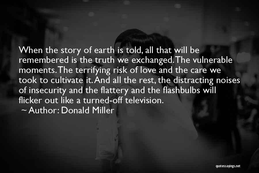 Donald Miller Quotes: When The Story Of Earth Is Told, All That Will Be Remembered Is The Truth We Exchanged. The Vulnerable Moments.