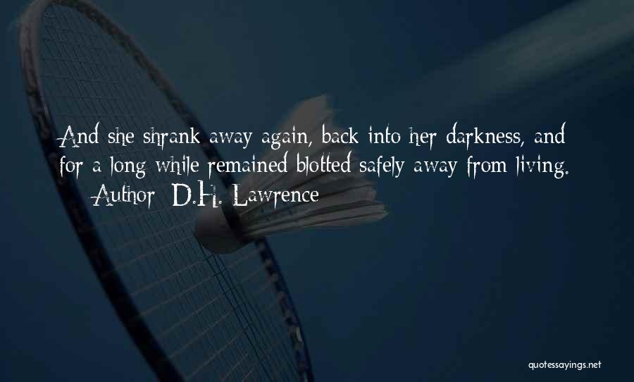 D.H. Lawrence Quotes: And She Shrank Away Again, Back Into Her Darkness, And For A Long While Remained Blotted Safely Away From Living.