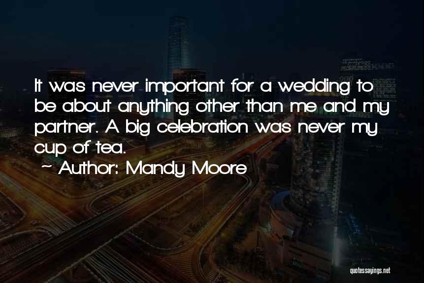 Mandy Moore Quotes: It Was Never Important For A Wedding To Be About Anything Other Than Me And My Partner. A Big Celebration