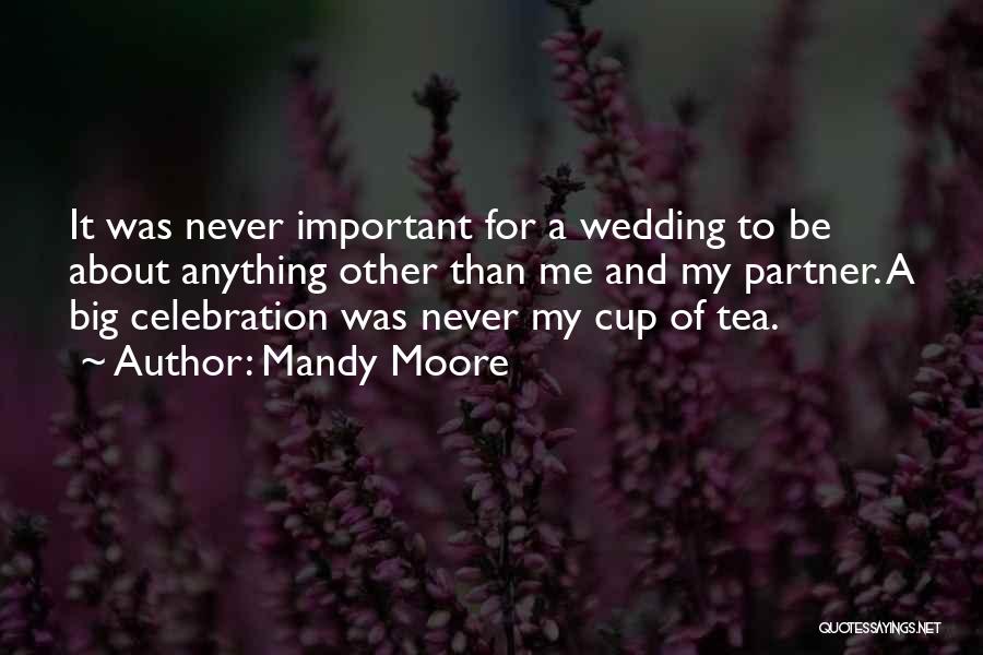 Mandy Moore Quotes: It Was Never Important For A Wedding To Be About Anything Other Than Me And My Partner. A Big Celebration