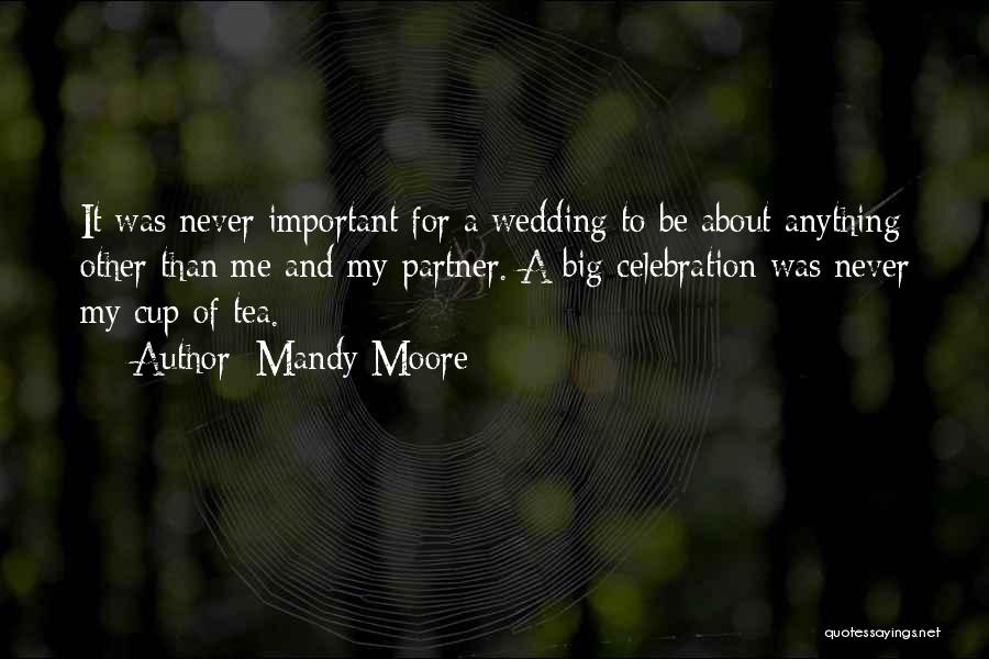 Mandy Moore Quotes: It Was Never Important For A Wedding To Be About Anything Other Than Me And My Partner. A Big Celebration