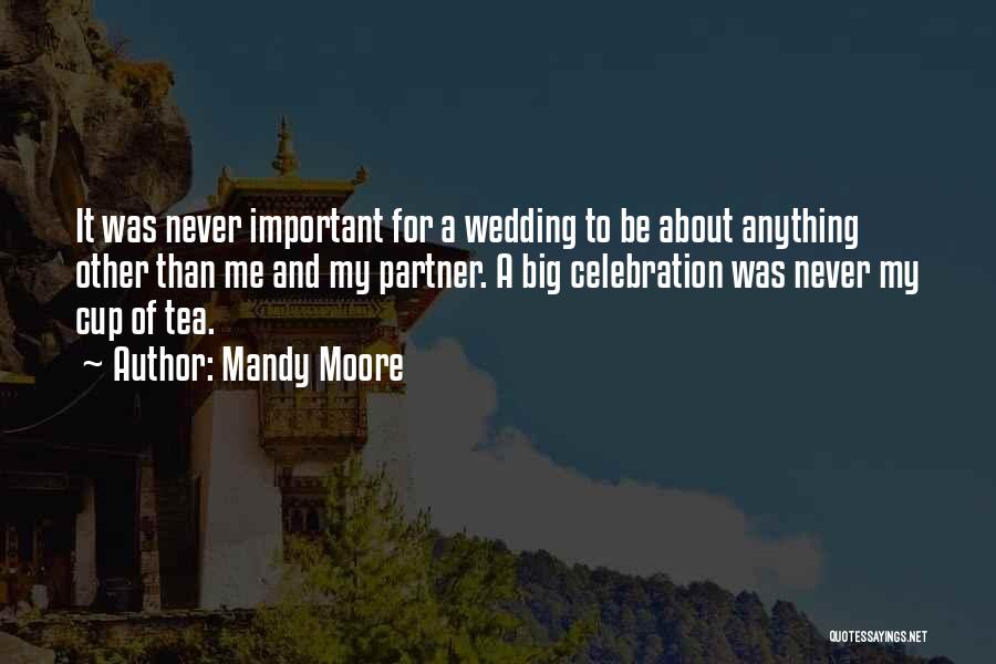 Mandy Moore Quotes: It Was Never Important For A Wedding To Be About Anything Other Than Me And My Partner. A Big Celebration