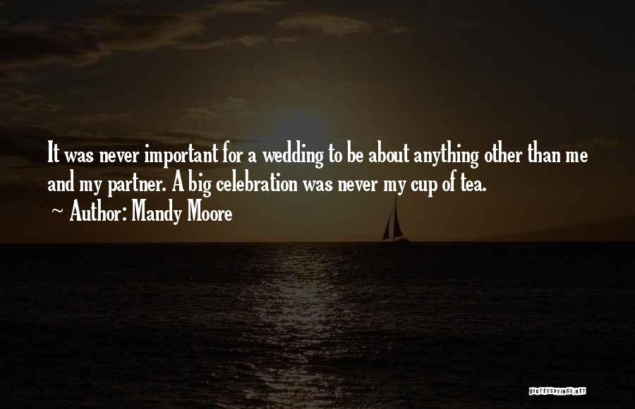 Mandy Moore Quotes: It Was Never Important For A Wedding To Be About Anything Other Than Me And My Partner. A Big Celebration