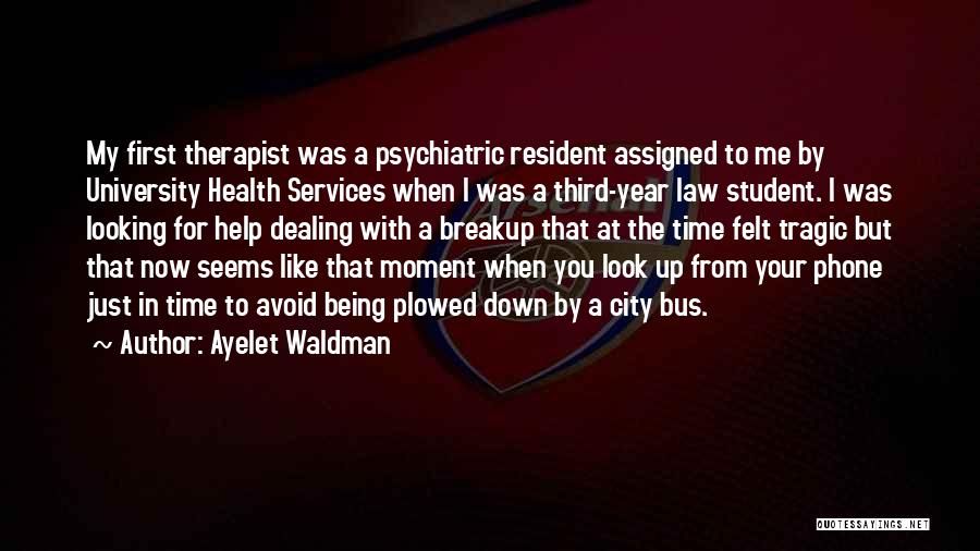 Ayelet Waldman Quotes: My First Therapist Was A Psychiatric Resident Assigned To Me By University Health Services When I Was A Third-year Law