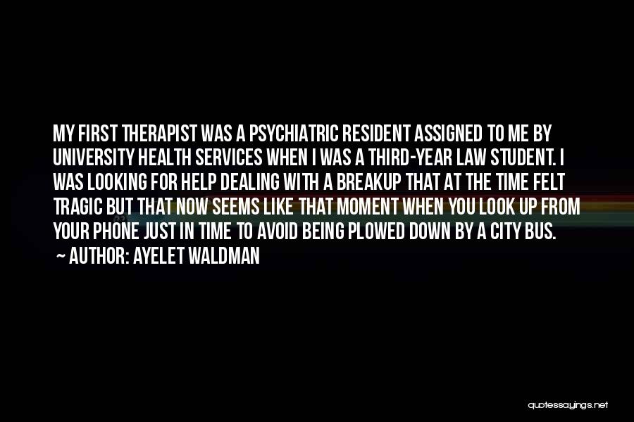 Ayelet Waldman Quotes: My First Therapist Was A Psychiatric Resident Assigned To Me By University Health Services When I Was A Third-year Law