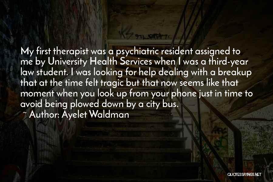 Ayelet Waldman Quotes: My First Therapist Was A Psychiatric Resident Assigned To Me By University Health Services When I Was A Third-year Law