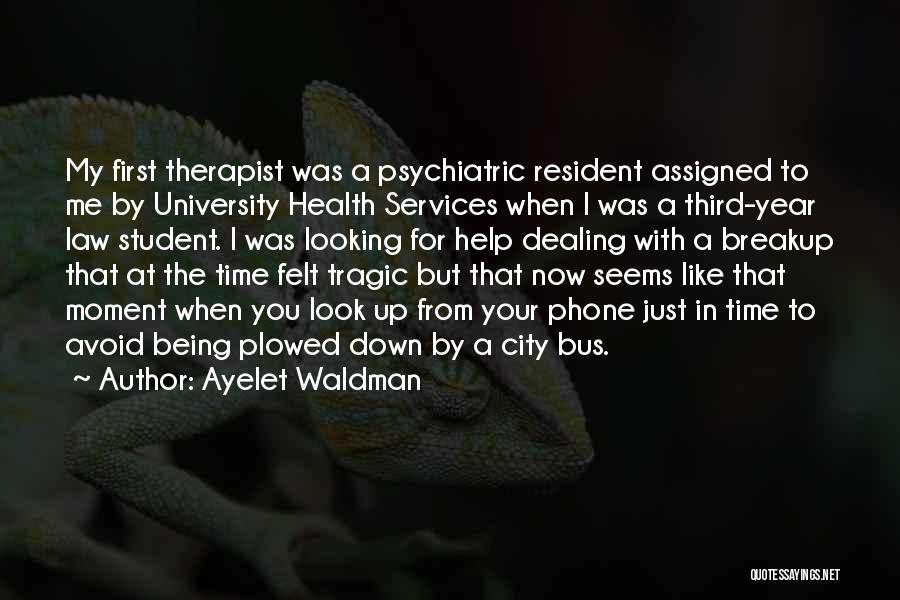 Ayelet Waldman Quotes: My First Therapist Was A Psychiatric Resident Assigned To Me By University Health Services When I Was A Third-year Law