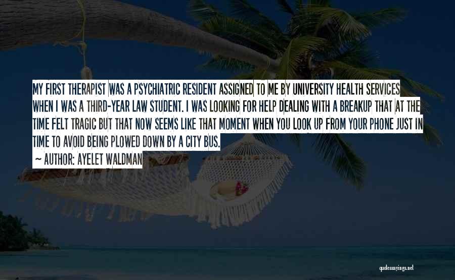 Ayelet Waldman Quotes: My First Therapist Was A Psychiatric Resident Assigned To Me By University Health Services When I Was A Third-year Law