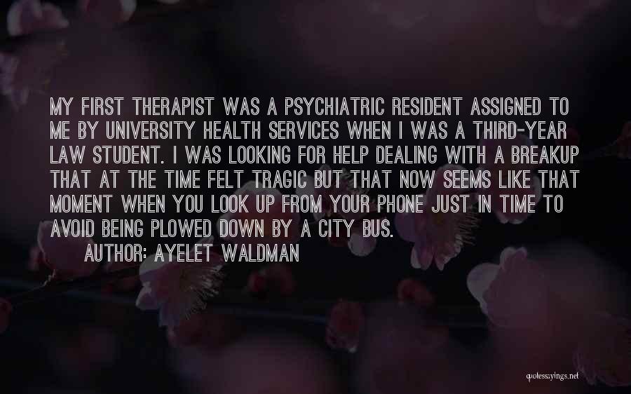 Ayelet Waldman Quotes: My First Therapist Was A Psychiatric Resident Assigned To Me By University Health Services When I Was A Third-year Law