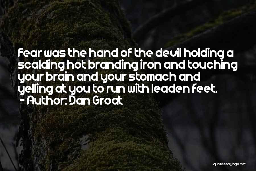 Dan Groat Quotes: Fear Was The Hand Of The Devil Holding A Scalding Hot Branding Iron And Touching Your Brain And Your Stomach