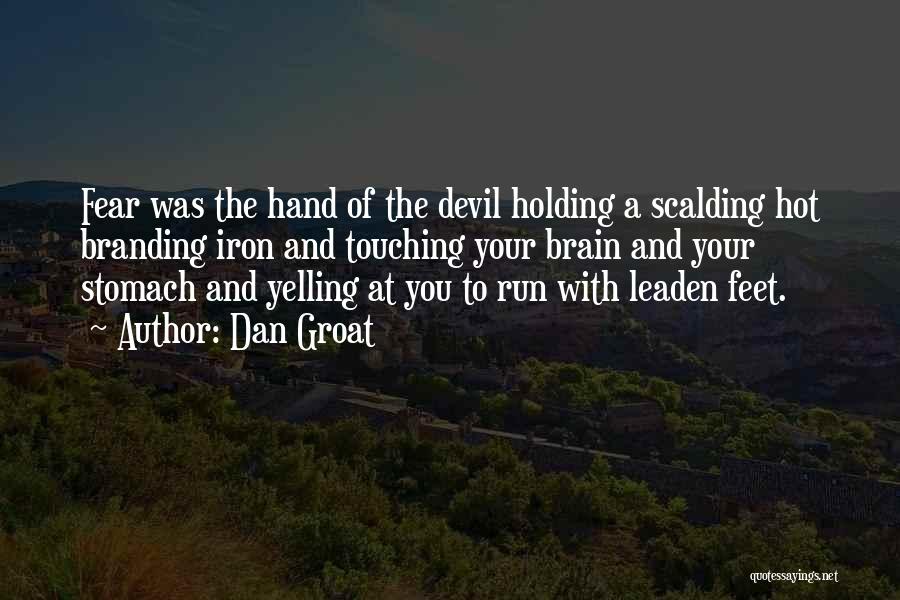 Dan Groat Quotes: Fear Was The Hand Of The Devil Holding A Scalding Hot Branding Iron And Touching Your Brain And Your Stomach