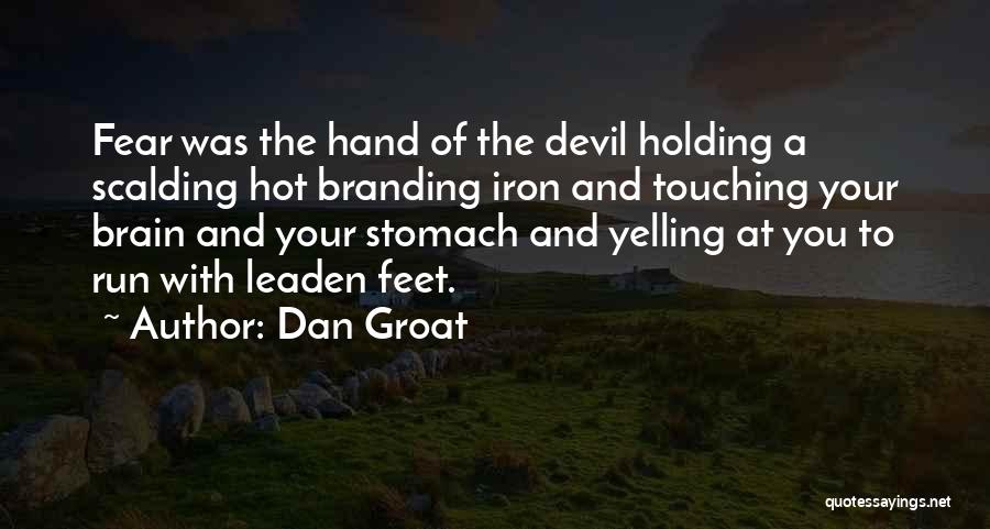 Dan Groat Quotes: Fear Was The Hand Of The Devil Holding A Scalding Hot Branding Iron And Touching Your Brain And Your Stomach