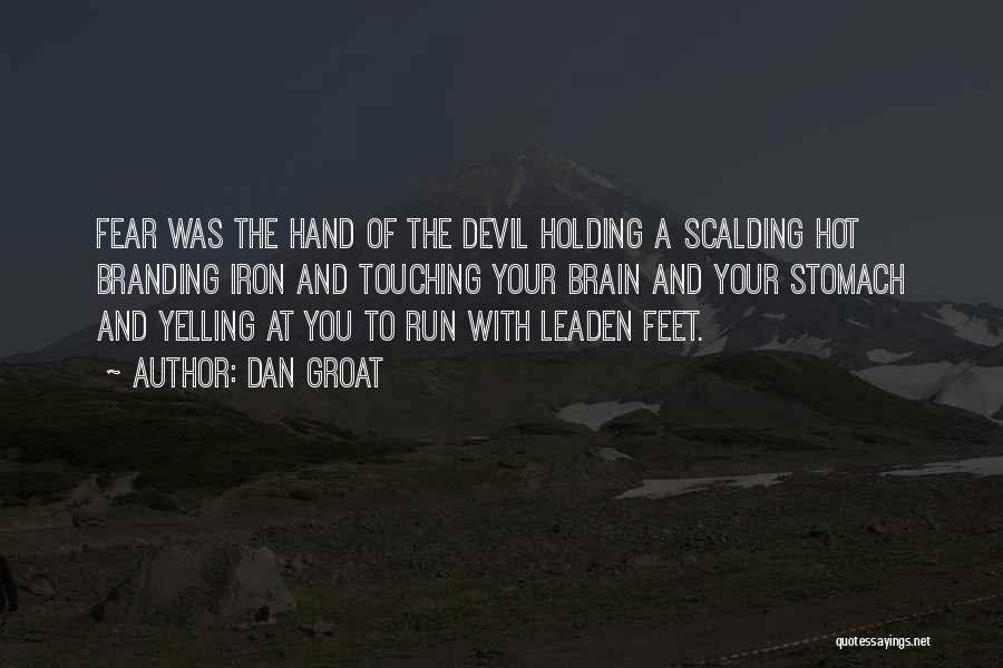 Dan Groat Quotes: Fear Was The Hand Of The Devil Holding A Scalding Hot Branding Iron And Touching Your Brain And Your Stomach