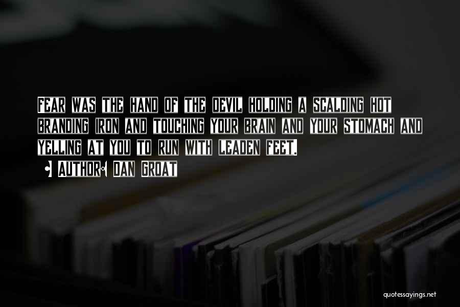 Dan Groat Quotes: Fear Was The Hand Of The Devil Holding A Scalding Hot Branding Iron And Touching Your Brain And Your Stomach