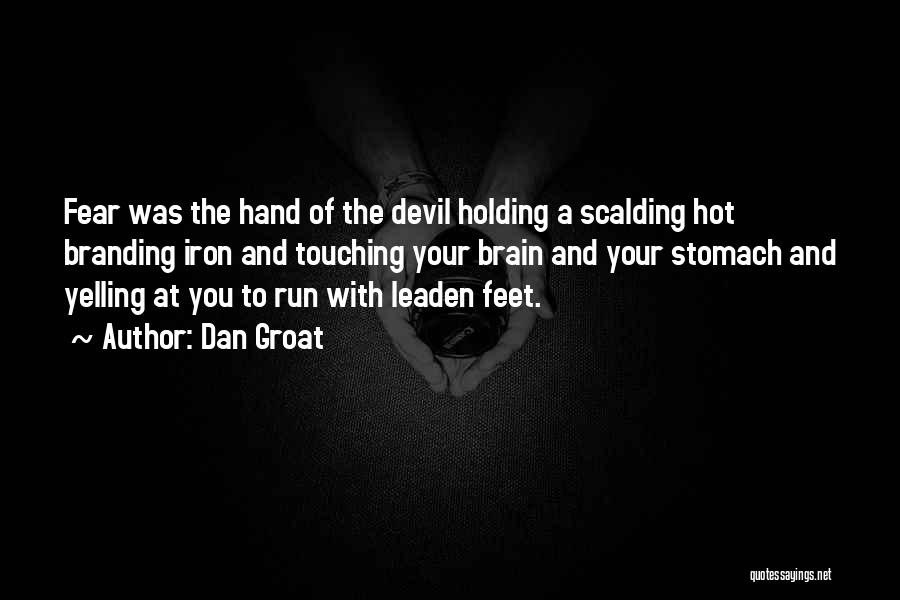 Dan Groat Quotes: Fear Was The Hand Of The Devil Holding A Scalding Hot Branding Iron And Touching Your Brain And Your Stomach