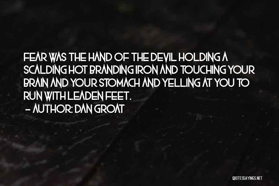 Dan Groat Quotes: Fear Was The Hand Of The Devil Holding A Scalding Hot Branding Iron And Touching Your Brain And Your Stomach