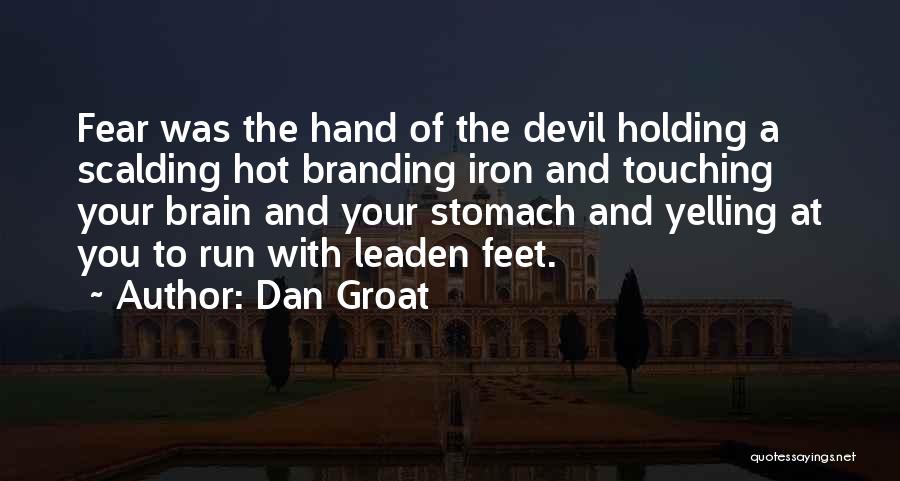 Dan Groat Quotes: Fear Was The Hand Of The Devil Holding A Scalding Hot Branding Iron And Touching Your Brain And Your Stomach