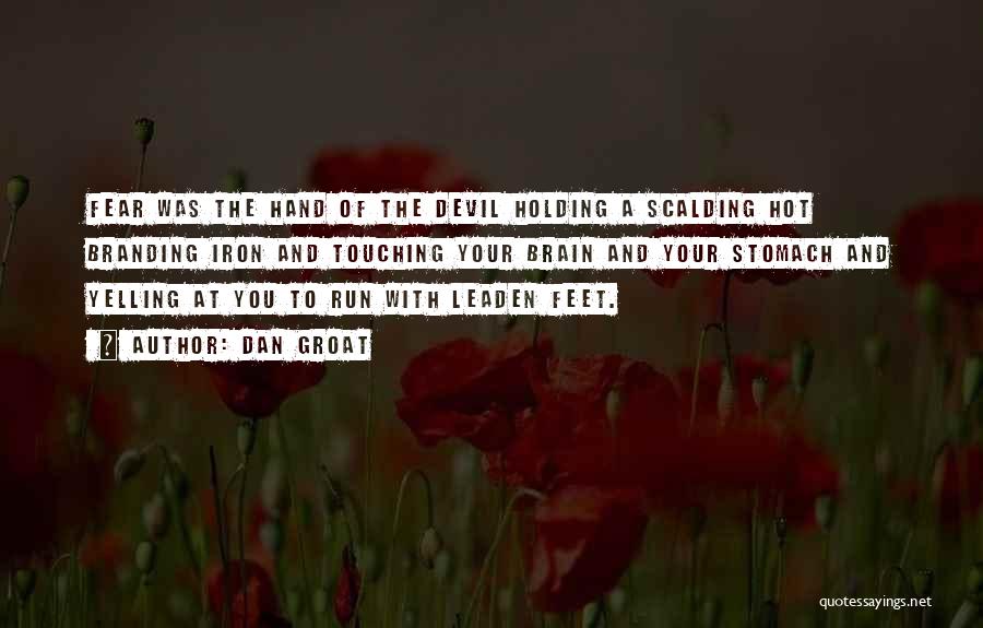 Dan Groat Quotes: Fear Was The Hand Of The Devil Holding A Scalding Hot Branding Iron And Touching Your Brain And Your Stomach